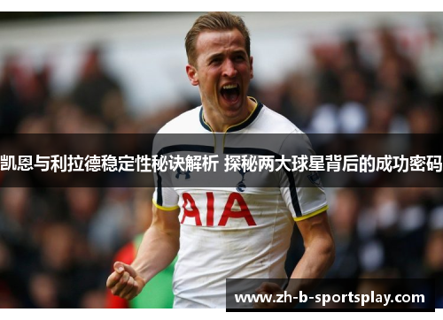 凯恩与利拉德稳定性秘诀解析 探秘两大球星背后的成功密码 凯恩与利拉德稳定性秘诀解析 探秘两大球星背后的成功密码